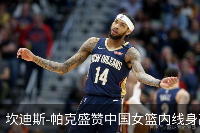 坎迪斯-帕克盛赞中国女篮内线身高优势