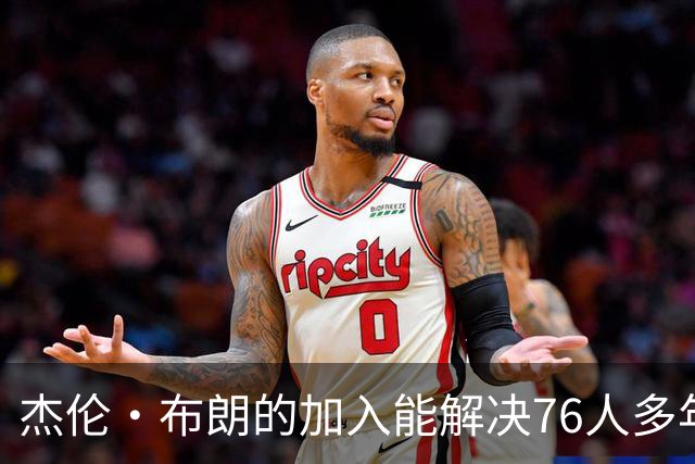 杰伦·布朗的加入能解决76人多年来的侧翼困境