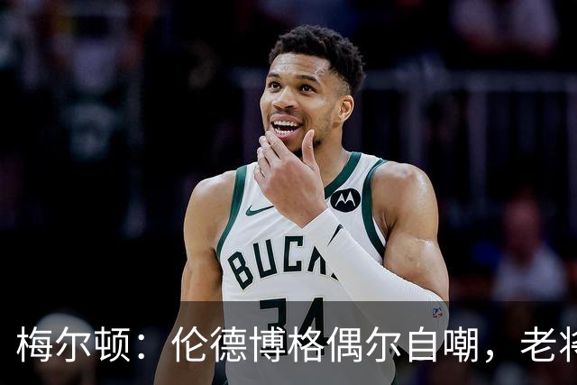 梅尔顿：伦德博格偶尔自嘲，老将们乐于调侃