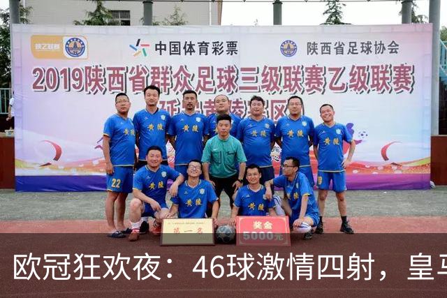 欧冠狂欢夜：46球激情四射，皇马与巴黎上演惊天逆转